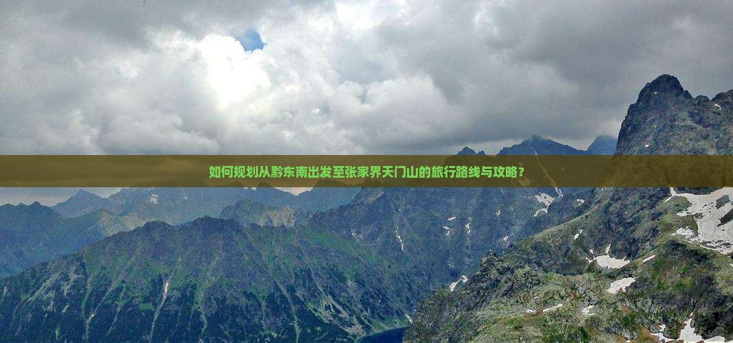 如何规划从黔东南出发至张家界天门山的旅行路线与攻略？