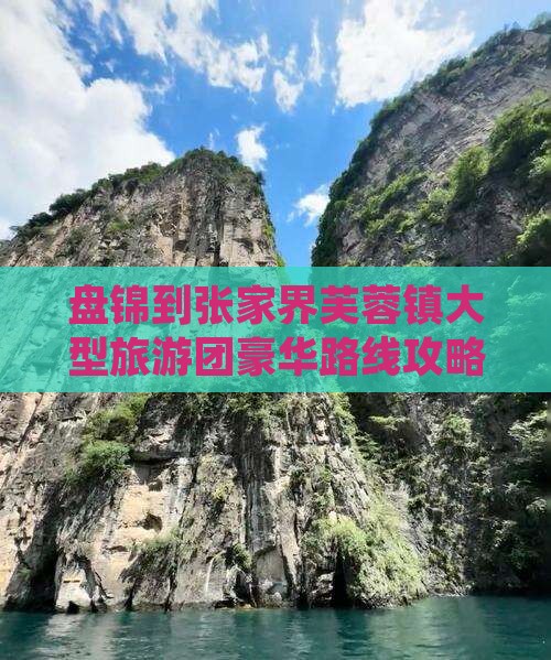 盘锦到张家界芙蓉镇大型旅游团豪华路线攻略