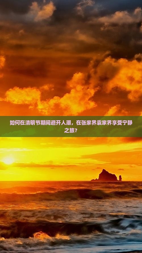 如何在清明节期间避开人潮，在张家界袁家界享受宁静之旅？