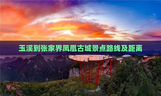 玉溪到张家界凤凰古城景点路线及距离
