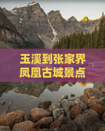 玉溪到张家界凤凰古城景点路线及距离