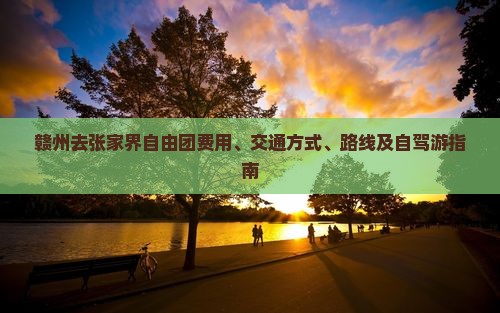 赣州去张家界自由团费用、交通方式、路线及自驾游指南