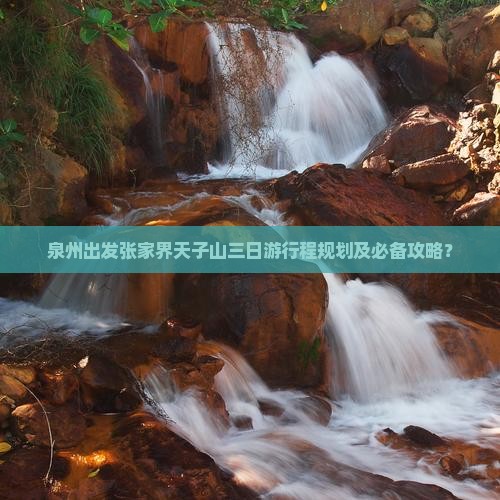 泉州出发张家界天子山三日游行程规划及必备攻略？