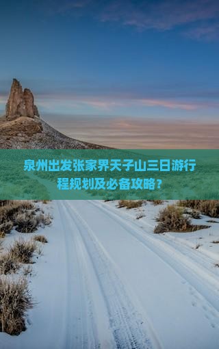 泉州出发张家界天子山三日游行程规划及必备攻略？