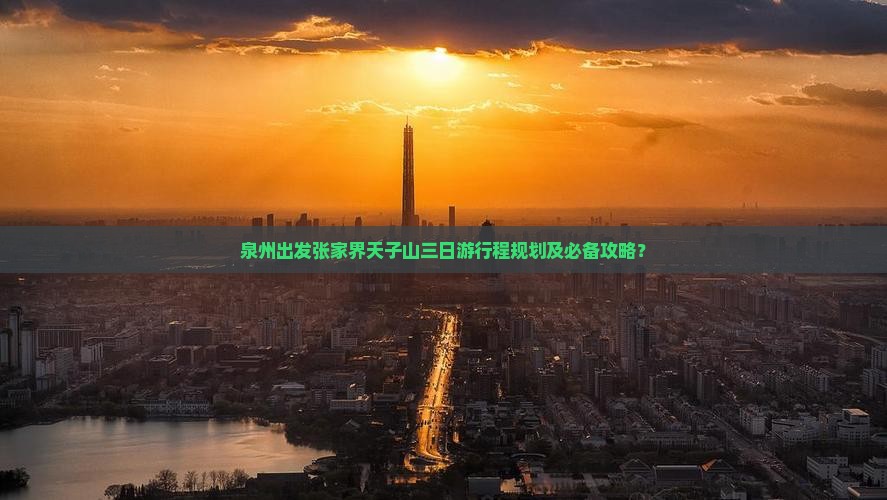 泉州出发张家界天子山三日游行程规划及必备攻略？