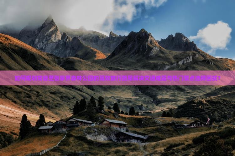 如何规划常德至张家界森林公园的高效旅行路犀解决交通难题与热门景点选择困扰？