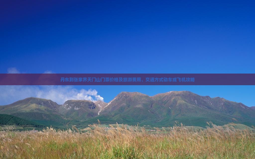 丹东到张家界天门山门票价格及旅游费用、交通方式动车或飞机攻略