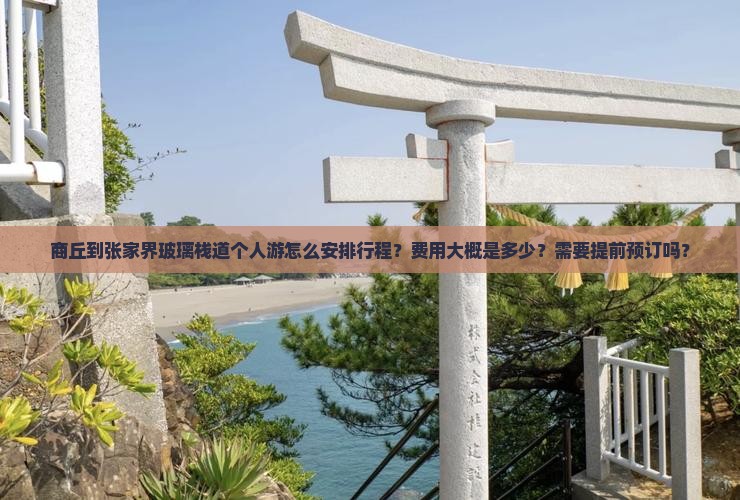 商丘到张家界玻璃栈道个人游怎么安排行程？费用大概是多少？需要提前预订吗？