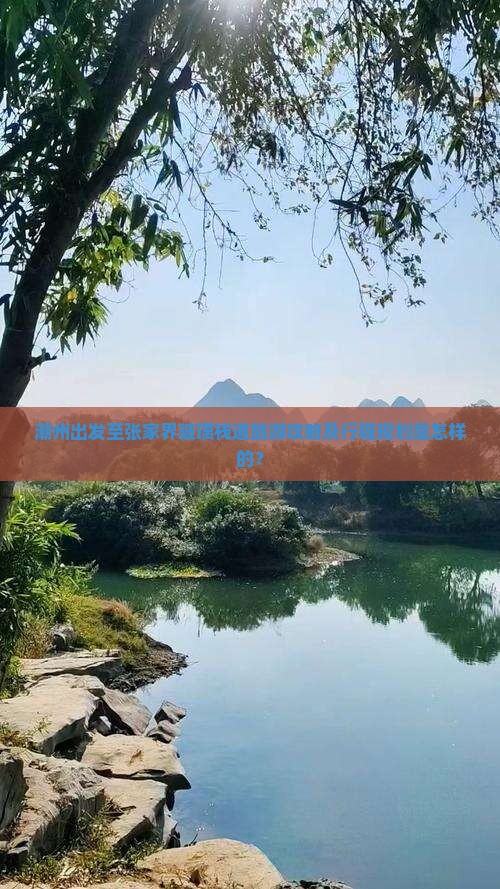 潮州出发至张家界玻璃栈道旅游攻略及行程规划是怎样的？