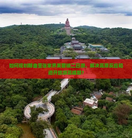 如何规划那曲至张家界芙蓉镇二日游，解决高原反应和避开旅游高峰期？