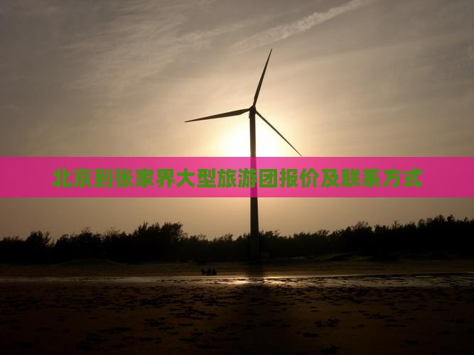 北京到张家界大型旅游团报价及联系方式