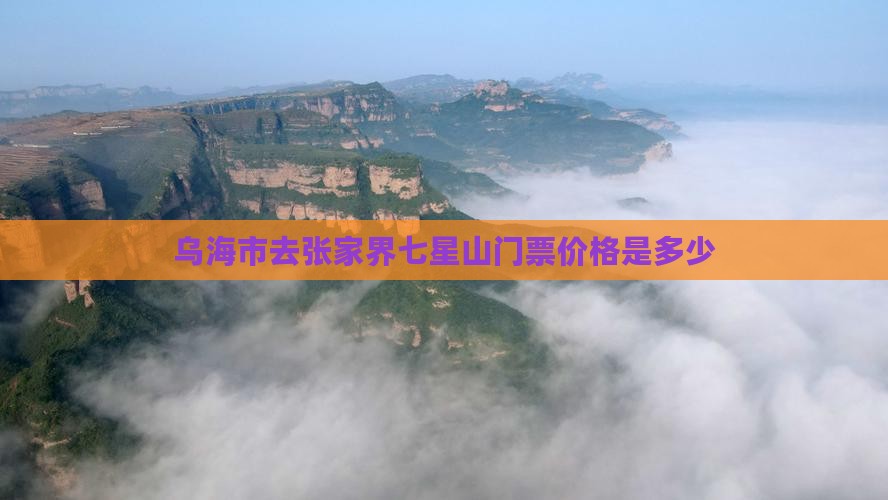 乌海市去张家界七星山门票价格是多少