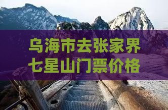 乌海市去张家界七星山门票价格是多少