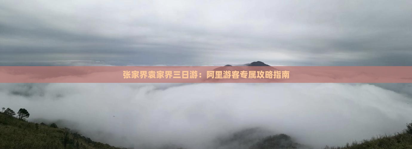 张家界袁家界三日游：阿里游客专属攻略指南