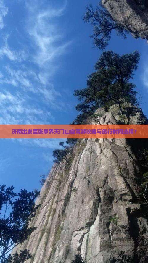 济南出发至张家界天门山自驾游攻略与旅行时间选择？