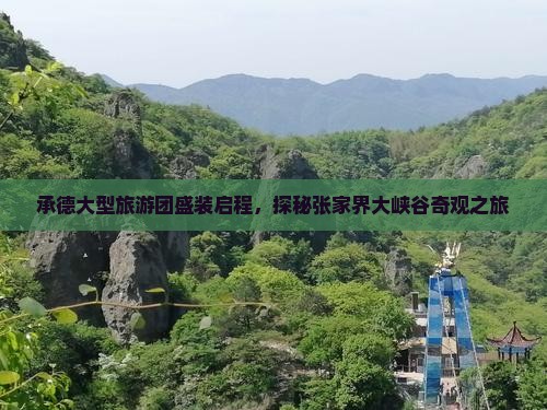 承德大型旅游团盛装启程，探秘张家界大峡谷奇观之旅