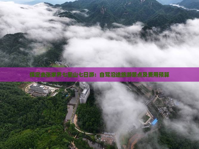 保定去张家界七星山七日游：自驾沿途旅游景点及费用预算