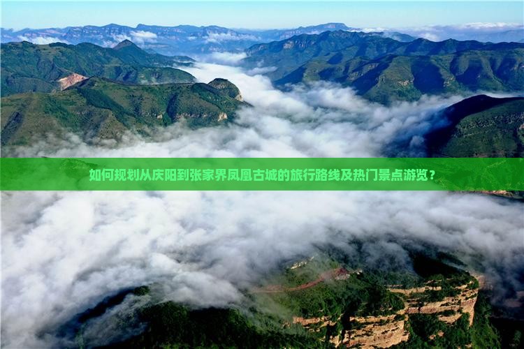 如何规划从庆阳到张家界凤凰古城的旅行路线及热门景点游览？