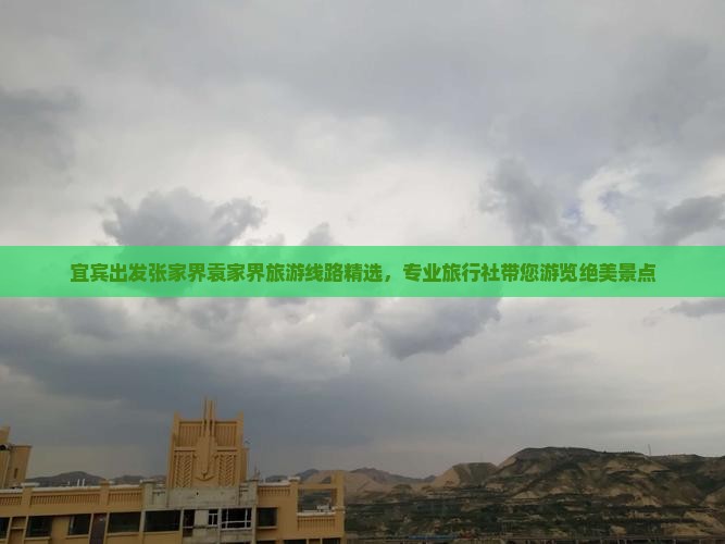 宜宾出发张家界袁家界旅游线路精选，专业旅行社带您游览绝美景点