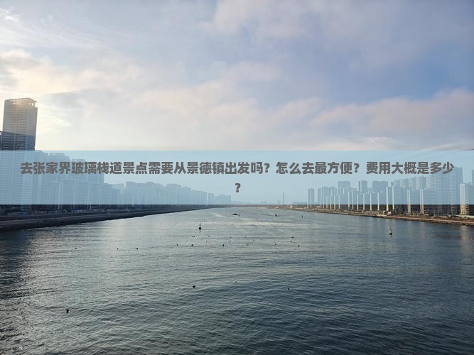 去张家界玻璃栈道景点需要从景德镇出发吗？怎么去最方便？费用大概是多少？