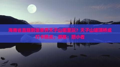 海南省直辖到张家界天子山哪里玩？天子山玻璃桥成打卡热点，游客：胆小者