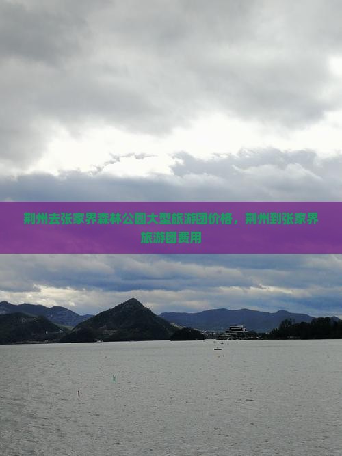 荆州去张家界森林公园大型旅游团价格，荆州到张家界旅游团费用