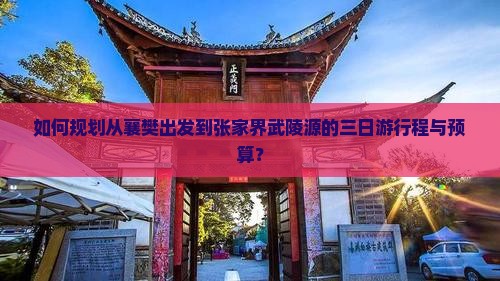 如何规划从襄樊出发到张家界武陵源的三日游行程与预算？