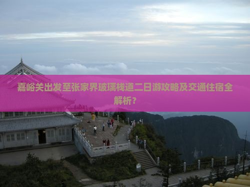 嘉峪关出发至张家界玻璃栈道二日游攻略及交通住宿全解析？