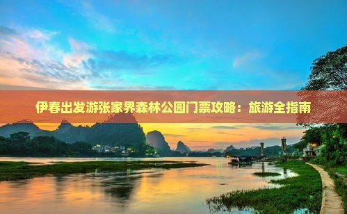 伊春出发游张家界森林公园门票攻略：旅游全指南