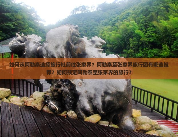如何从阿勒泰选择旅行社前往张家界？阿勒泰至张家界旅行团有哪些推荐？如何预定阿勒泰至张家界的旅行？