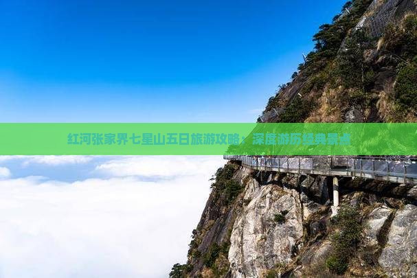 红河张家界七星山五日旅游攻略：深度游历经典景点