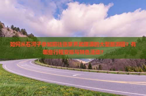 如何从石河子参加前往张家界武陵源的大型旅游团？有哪些行程安排与特色活动？