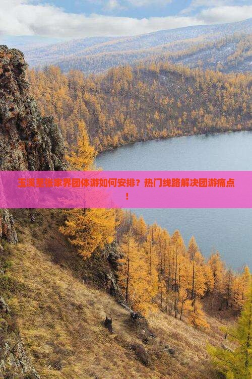 玉溪至张家界团体游如何安排？热门线路解决团游痛点！