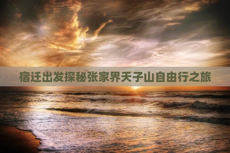 宿迁出发探秘张家界天子山自由行之旅