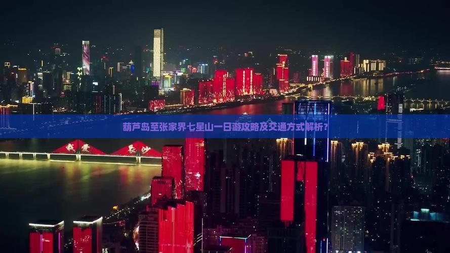 葫芦岛至张家界七星山一日游攻略及交通方式解析？
