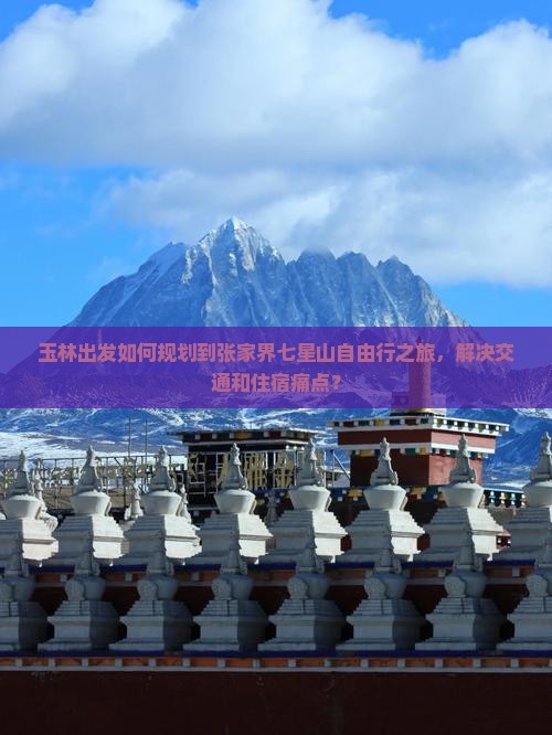 玉林出发如何规划到张家界七星山自由行之旅，解决交通和住宿痛点？
