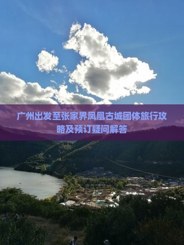 广州出发至张家界凤凰古城团体旅行攻略及预订疑问解答