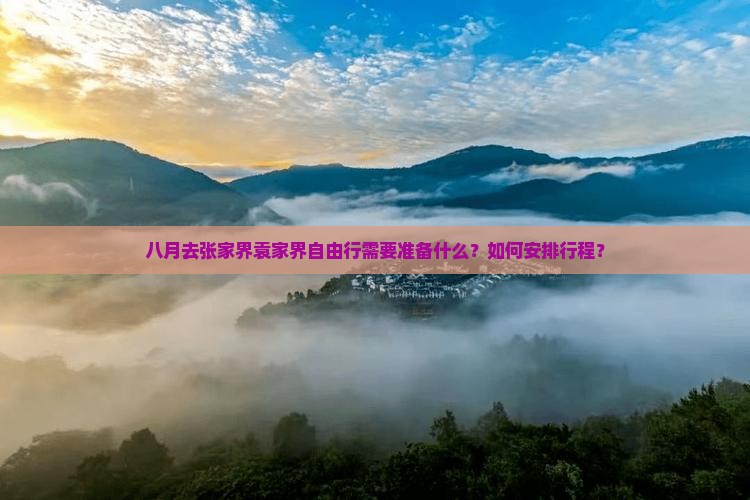 八月去张家界袁家界自由行需要准备什么？如何安排行程？