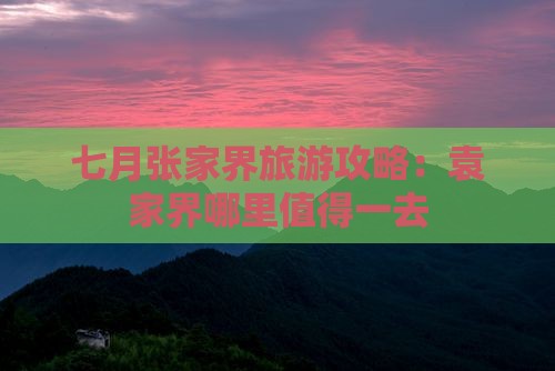 七月张家界旅游攻略：袁家界哪里值得一去