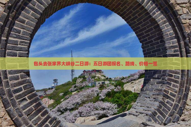 包头去张家界大峡谷二日游：五日游团报名、路线、价格一览