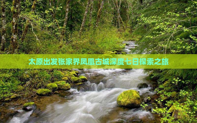 太原出发张家界凤凰古城深度七日探索之旅