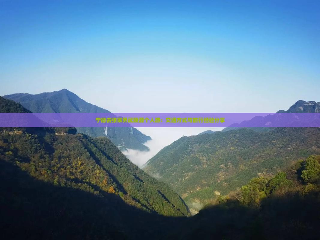 宁德去张家界武陵源个人游：交通方式与旅行经验分享