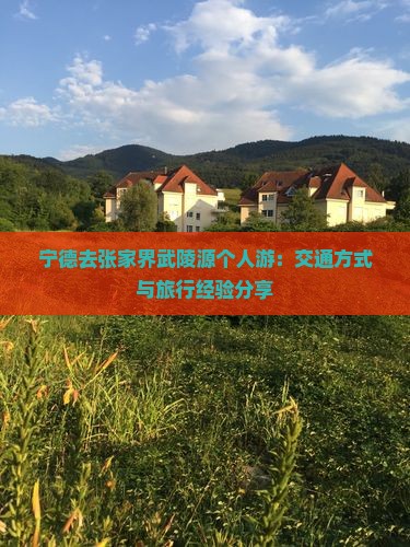 宁德去张家界武陵源个人游：交通方式与旅行经验分享