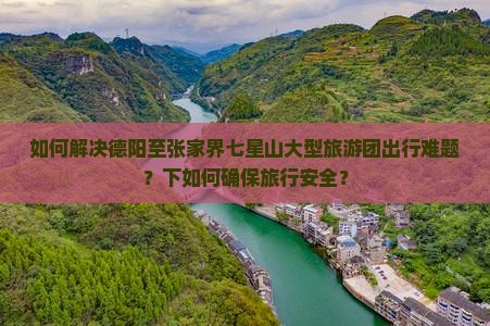 如何解决德阳至张家界七星山大型旅游团出行难题？下如何确保旅行安全？
