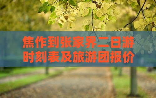 焦作到张家界二日游时刻表及旅游团报价汇总