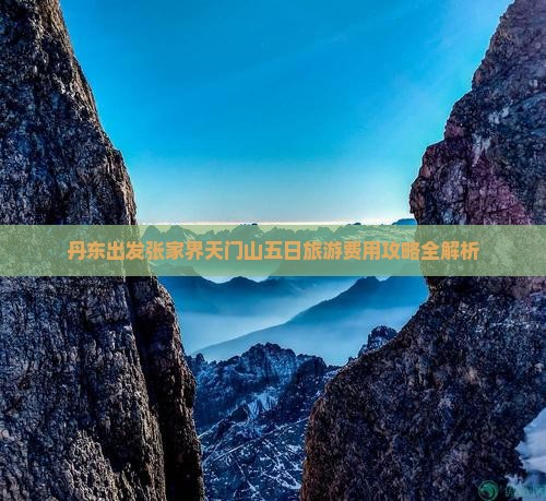 丹东出发张家界天门山五日旅游费用攻略全解析