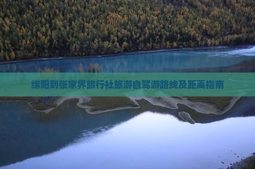 绵阳到张家界旅行社旅游自驾游路线及距离指南