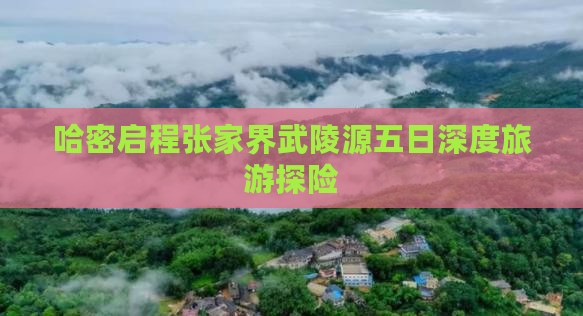 哈密启程张家界武陵源五日深度旅游探险
