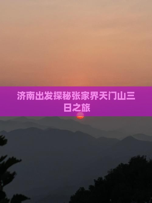 济南出发探秘张家界天门山三日之旅