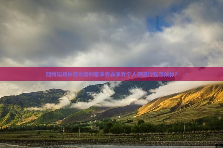 如何规划从连云港到张家界袁家界个人游的行程与预算？